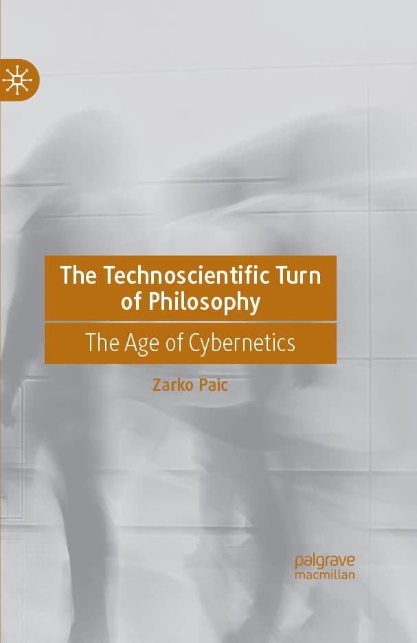The Technoscientific Turn of Philosophy: The Age of Cybernetics - Žarko Paić